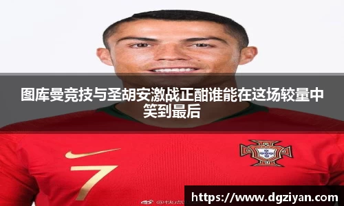 图库曼竞技与圣胡安激战正酣谁能在这场较量中笑到最后