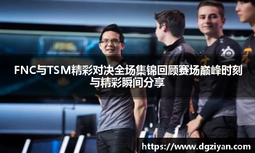 FNC与TSM精彩对决全场集锦回顾赛场巅峰时刻与精彩瞬间分享