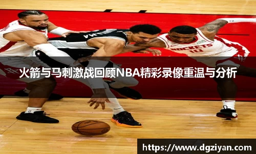 火箭与马刺激战回顾NBA精彩录像重温与分析