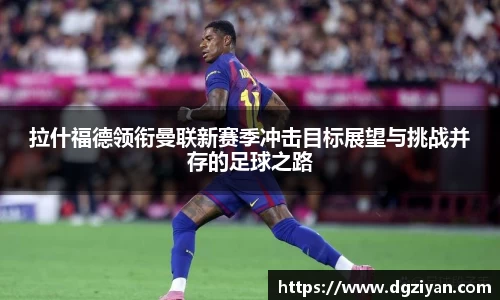 yy易游官网拉什福德领衔曼联新赛季冲击目标展望与挑战并存的足球之路